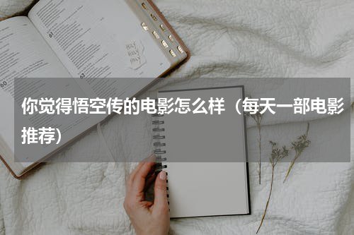 你觉得悟空传的电影怎么样（每天一部电影推荐）