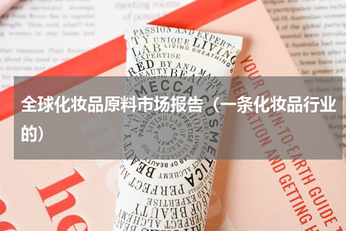 全球化妆品原料市场报告（一条化妆品行业的）