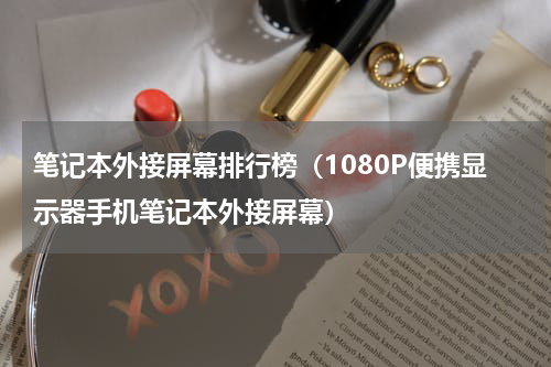 笔记本外接屏幕排行榜（1080P便携显示器手机笔记本外接屏幕）