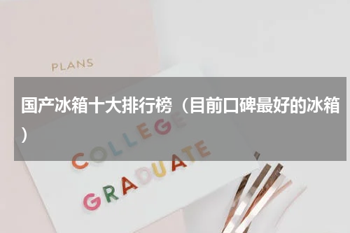国产冰箱十大排行榜（目前口碑最好的冰箱）