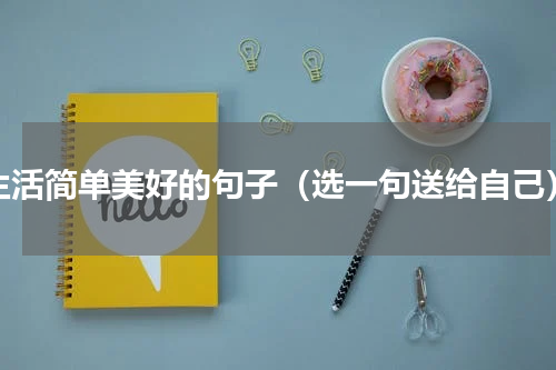 生活简单美好的句子（选一句送给自己）