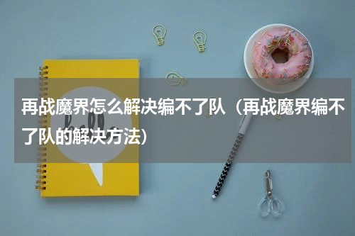 再战魔界怎么解决编不了队（再战魔界编不了队的解决方法）