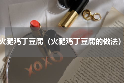 火腿鸡丁豆腐（火腿鸡丁豆腐的做法）
