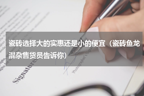 瓷砖选择大的实惠还是小的便宜（瓷砖鱼龙混杂售货员告诉你）