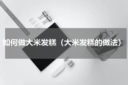 如何做大米发糕（大米发糕的做法）