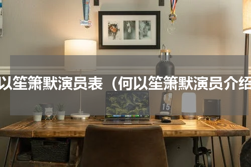 何以笙箫默演员表（何以笙箫默演员介绍）