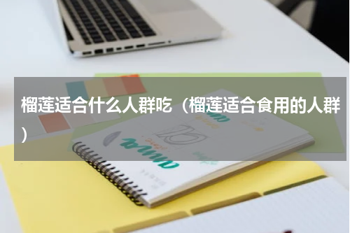 榴莲适合什么人群吃（榴莲适合食用的人群）