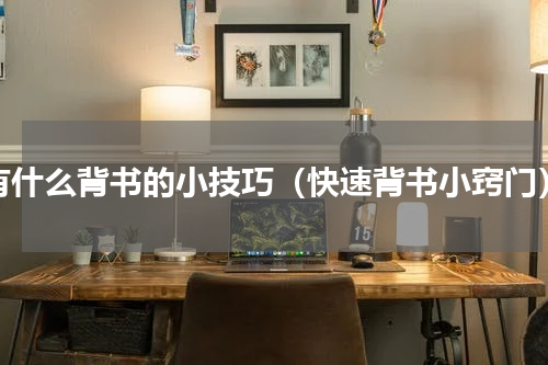 有什么背书的小技巧（快速背书小窍门）