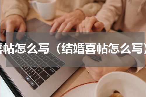 喜帖怎么写（结婚喜帖怎么写）