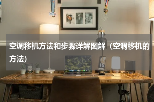 空调移机方法和步骤详解图解（空调移机的方法）