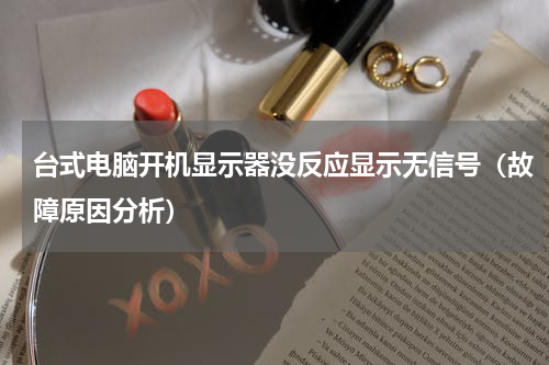 台式电脑开机显示器没反应显示无信号（故障原因分析）