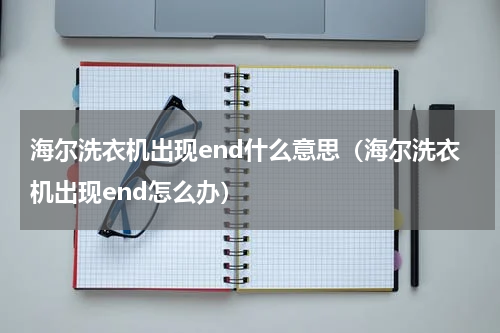 海尔洗衣机出现end什么意思（海尔洗衣机出现end怎么办）