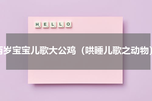两岁宝宝儿歌大公鸡（哄睡儿歌之动物）