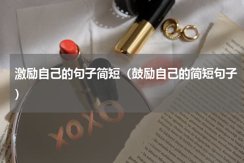激励自己的句子简短（鼓励自己的简短句子）