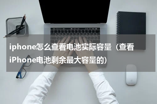 iphone怎么查看电池实际容量（查看iPhone电池剩余最大容量的）