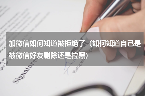 加微信如何知道被拒绝了（如何知道自己是被微信好友删除还是拉黑）