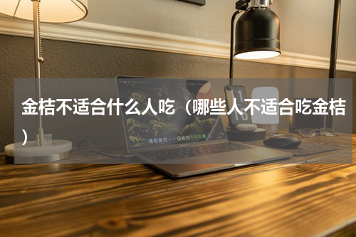金桔不适合什么人吃（哪些人不适合吃金桔）