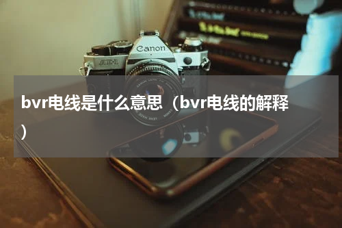 bvr电线是什么意思（bvr电线的解释）