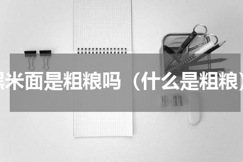黑米面是粗粮吗（什么是粗粮）