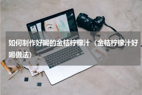 如何制作好喝的金桔柠檬汁（金桔柠檬汁好喝做法）