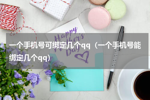 一个手机号可绑定几个qq（一个手机号能绑定几个qq）