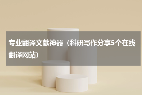 专业翻译文献神器（科研写作分享5个在线翻译网站）