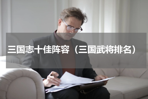 三国志十佳阵容（三国武将排名）