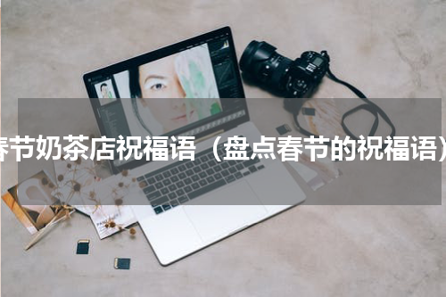 春节奶茶店祝福语（盘点春节的祝福语）