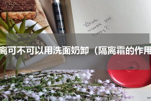 隔离可不可以用洗面奶卸（隔离霜的作用）