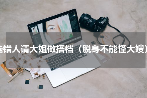 选错人请大姐做搭档（脱身不能怪大嫂）