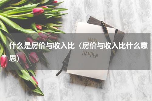 什么是房价与收入比（房价与收入比什么意思）