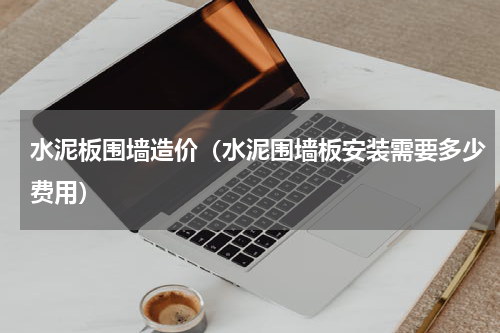 水泥板围墙造价（水泥围墙板安装需要多少费用）