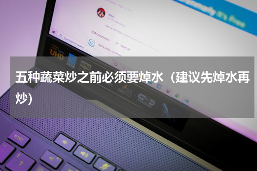 五种蔬菜炒之前必须要焯水（建议先焯水再炒）
