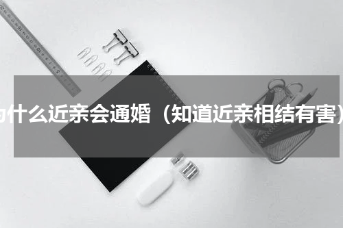 为什么近亲会通婚（知道近亲相结有害）
