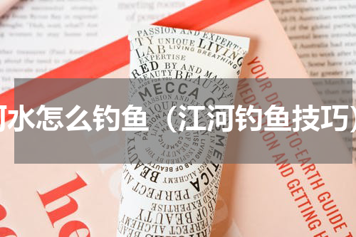河水怎么钓鱼（江河钓鱼技巧）