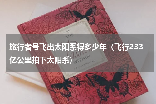 旅行者号飞出太阳系得多少年（飞行233亿公里拍下太阳系）