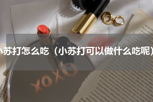 小苏打怎么吃（小苏打可以做什么吃呢）