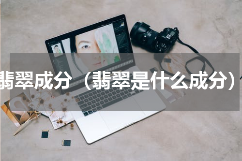 翡翠成分（翡翠是什么成分）