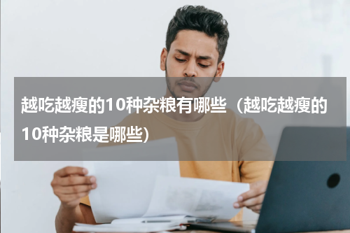 越吃越瘦的10种杂粮有哪些（越吃越瘦的10种杂粮是哪些）
