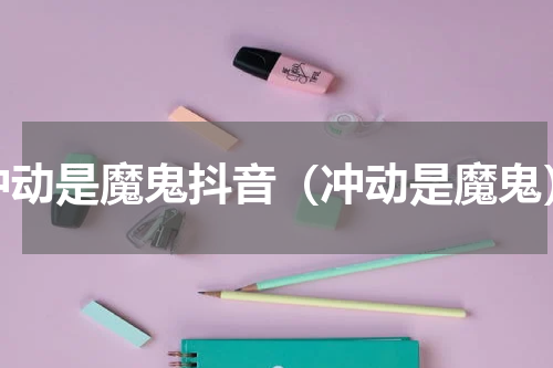 冲动是魔鬼抖音（冲动是魔鬼）