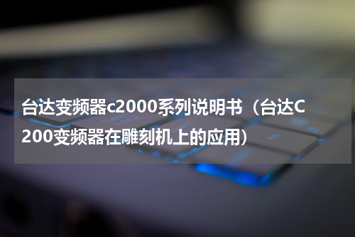 台达变频器c2000系列说明书（台达C200变频器在雕刻机上的应用）