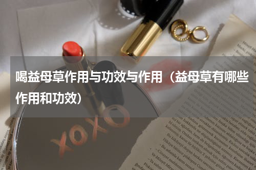 喝益母草作用与功效与作用（益母草有哪些作用和功效）