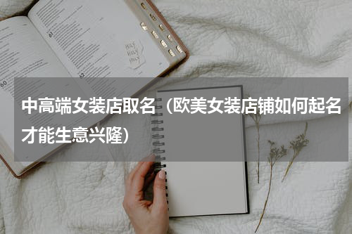 中高端女装店取名（欧美女装店铺如何起名才能生意兴隆）