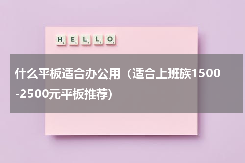 什么平板适合办公用（适合上班族1500-2500元平板推荐）