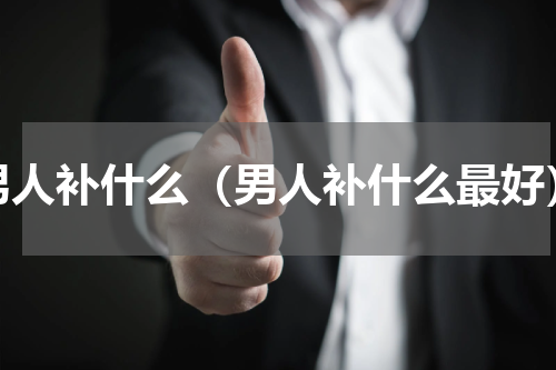男人补什么（男人补什么最好）