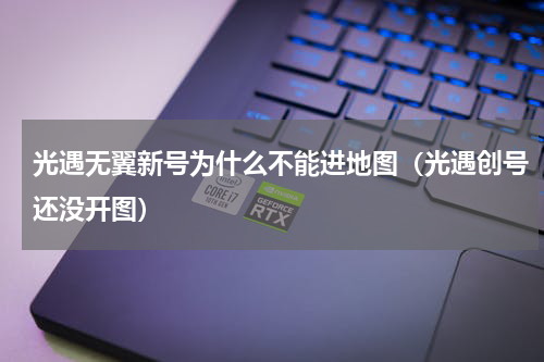 光遇无翼新号为什么不能进地图（光遇创号还没开图）