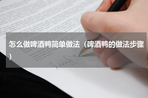怎么做啤酒鸭简单做法（啤酒鸭的做法步骤）