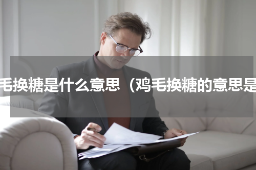 鸡毛换糖是什么意思（鸡毛换糖的意思是）