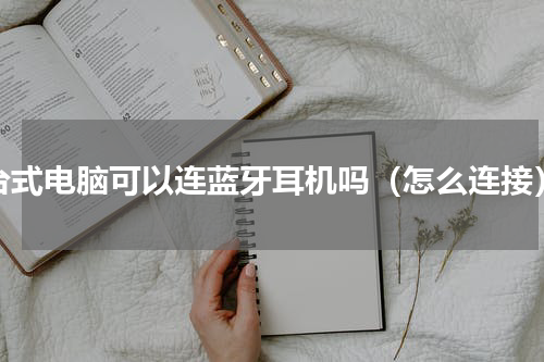 台式电脑可以连蓝牙耳机吗（怎么连接）