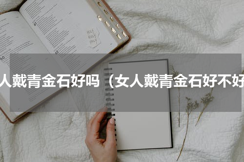 女人戴青金石好吗（女人戴青金石好不好）